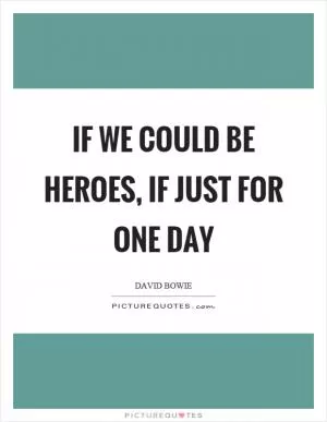 If we could be heroes, if just for one day Picture Quote #1
