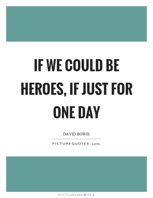 If we could be heroes, if just for one day Picture Quote #1