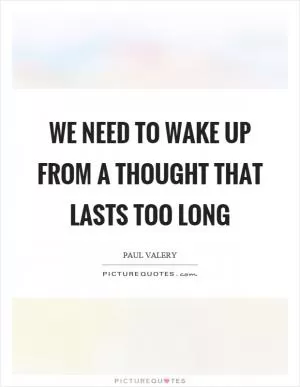 We need to wake up from a thought that lasts too long Picture Quote #1