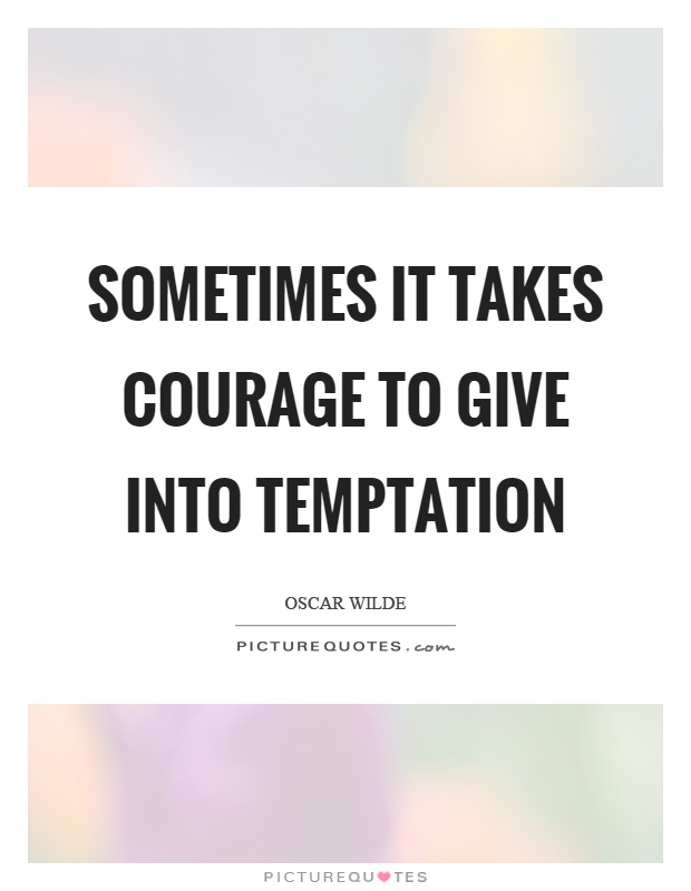 Sometimes it takes courage to give into temptation Picture Quote #1