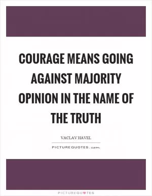Courage means going against majority opinion in the name of the truth Picture Quote #1