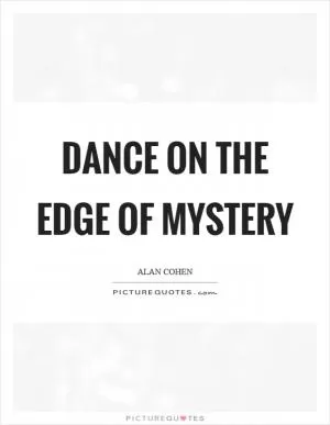 Dance on the edge of mystery Picture Quote #1