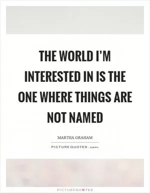 The world I’m interested in is the one where things are not named Picture Quote #1