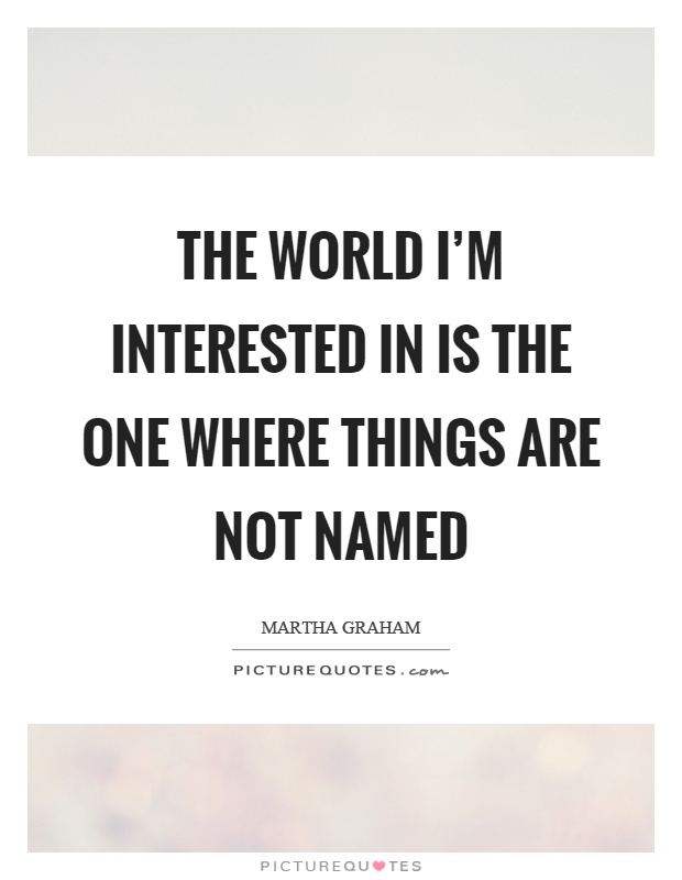 The world I'm interested in is the one where things are not named Picture Quote #1