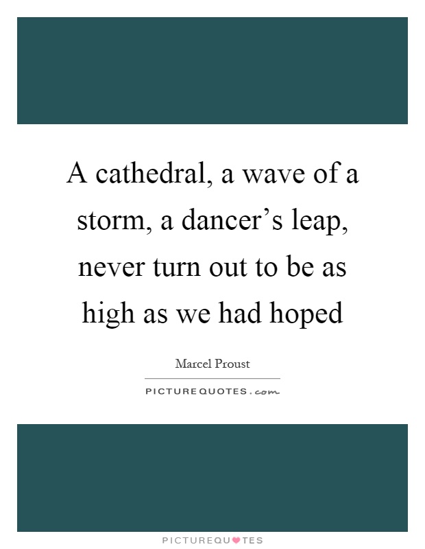A cathedral, a wave of a storm, a dancer's leap, never turn out to be as high as we had hoped Picture Quote #1