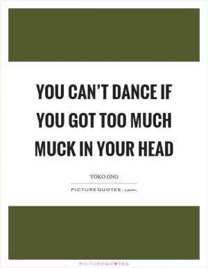 You can’t dance if you got too much muck in your head Picture Quote #1
