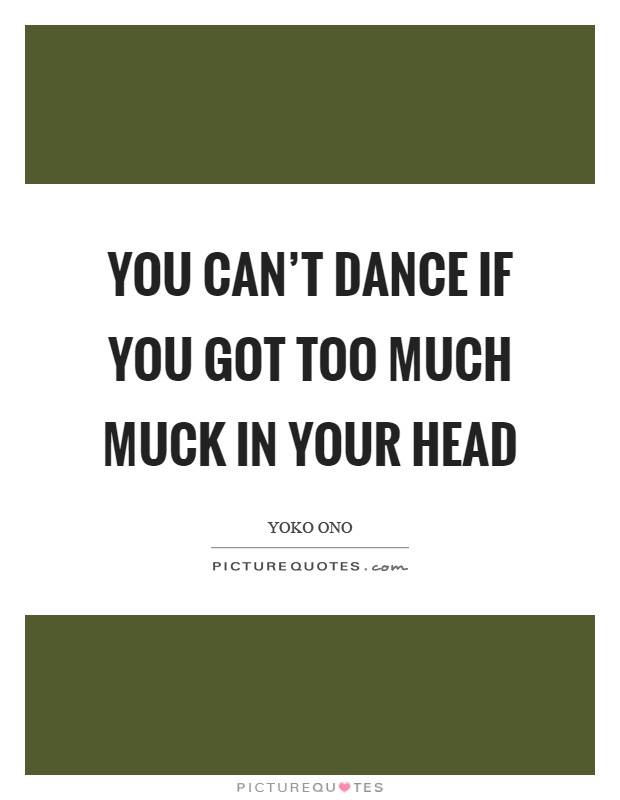 You can't dance if you got too much muck in your head Picture Quote #1