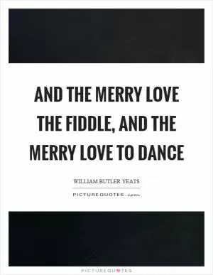 And the merry love the fiddle, and the merry love to dance Picture Quote #1