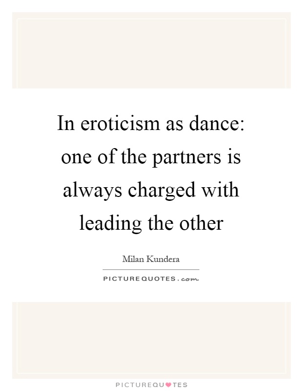 In eroticism as dance: one of the partners is always charged with leading the other Picture Quote #1