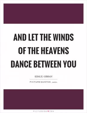 And let the winds of the heavens dance between you Picture Quote #1