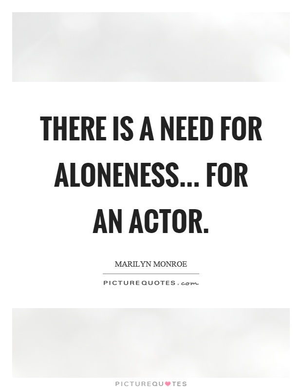 There is a need for aloneness... for an actor Picture Quote #1
