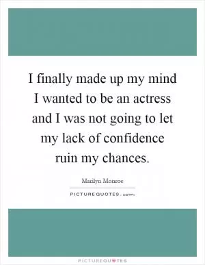 I finally made up my mind I wanted to be an actress and I was not going to let my lack of confidence ruin my chances Picture Quote #1