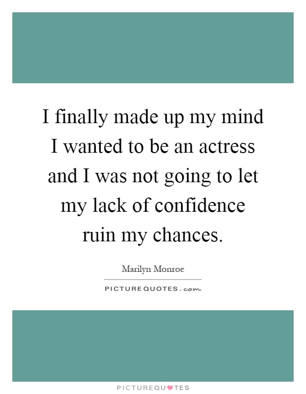 I finally made up my mind I wanted to be an actress and I was not going to let my lack of confidence ruin my chances Picture Quote #1