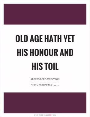 Old age hath yet his honour and his toil Picture Quote #1