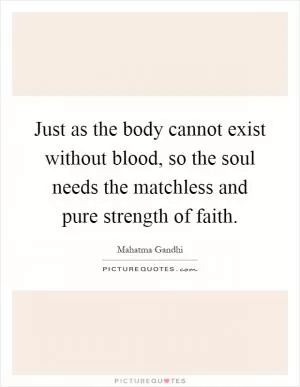 Just as the body cannot exist without blood, so the soul needs the matchless and pure strength of faith Picture Quote #1