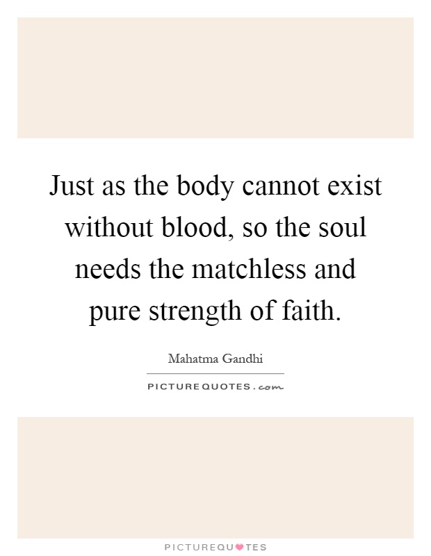 Just as the body cannot exist without blood, so the soul needs the matchless and pure strength of faith Picture Quote #1