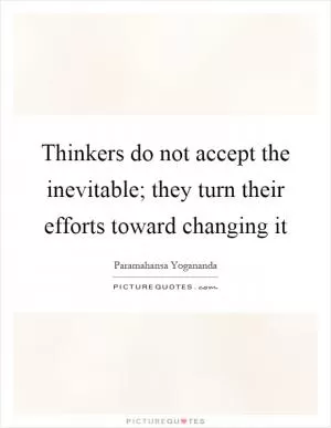 Thinkers do not accept the inevitable; they turn their efforts toward changing it Picture Quote #1
