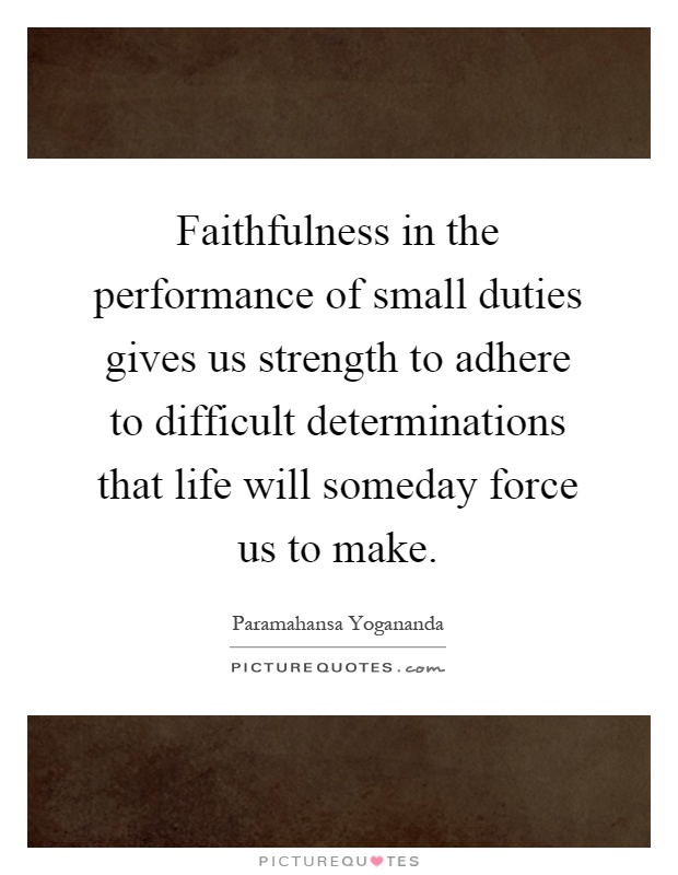 Faithfulness in the performance of small duties gives us strength to adhere to difficult determinations that life will someday force us to make Picture Quote #1