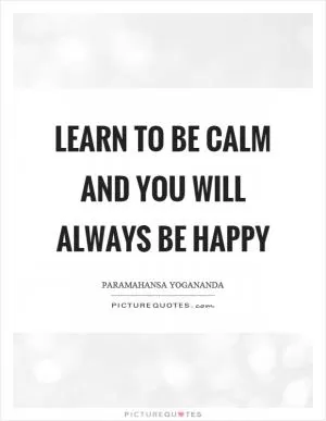 Learn to be calm and you will always be happy Picture Quote #1