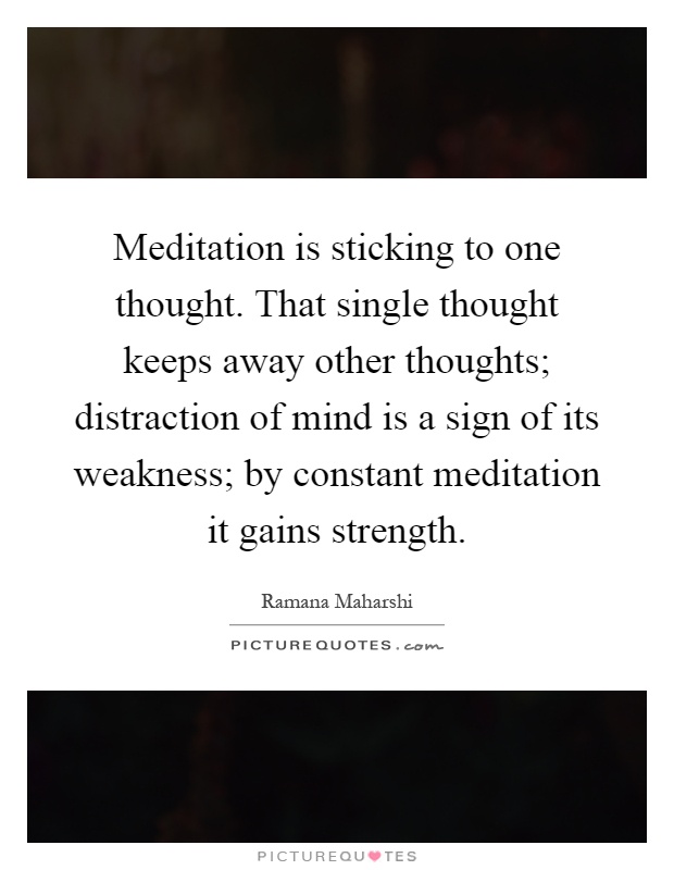 Meditation is sticking to one thought. That single thought keeps away other thoughts; distraction of mind is a sign of its weakness; by constant meditation it gains strength Picture Quote #1
