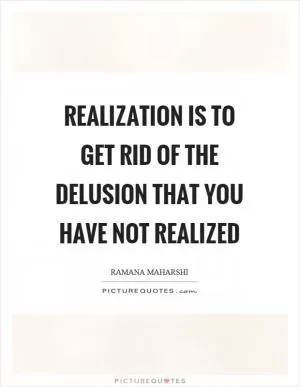 Realization is to get rid of the delusion that you have not realized Picture Quote #1