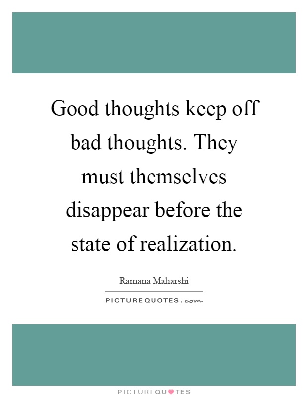 Good thoughts keep off bad thoughts. They must themselves disappear before the state of realization Picture Quote #1