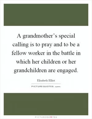 A grandmother’s special calling is to pray and to be a fellow worker in the battle in which her children or her grandchildren are engaged Picture Quote #1