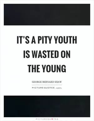 It’s a pity youth is wasted on the young Picture Quote #1