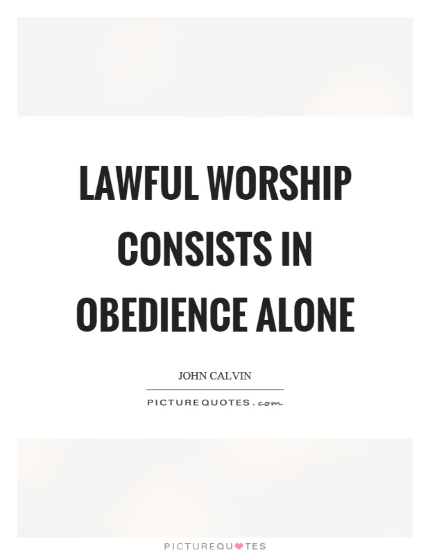 Lawful worship consists in obedience alone Picture Quote #1
