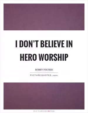 I don’t believe in hero worship Picture Quote #1