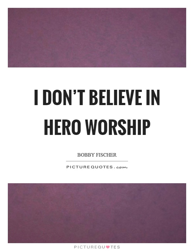 I don't believe in hero worship Picture Quote #1