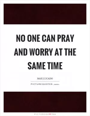 No one can pray and worry at the same time Picture Quote #1
