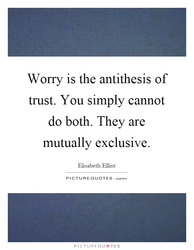 Worry is the antithesis of trust. You simply cannot do both. They are mutually exclusive Picture Quote #1