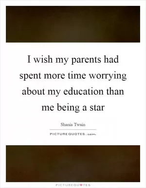 I wish my parents had spent more time worrying about my education than me being a star Picture Quote #1