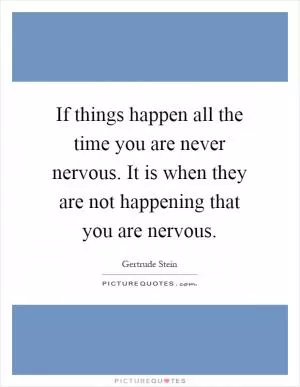 If things happen all the time you are never nervous. It is when they are not happening that you are nervous Picture Quote #1
