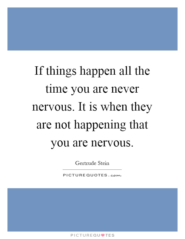 If things happen all the time you are never nervous. It is when they are not happening that you are nervous Picture Quote #1