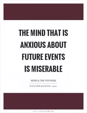 The mind that is anxious about future events is miserable Picture Quote #1