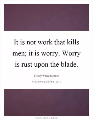 It is not work that kills men; it is worry. Worry is rust upon the blade Picture Quote #1