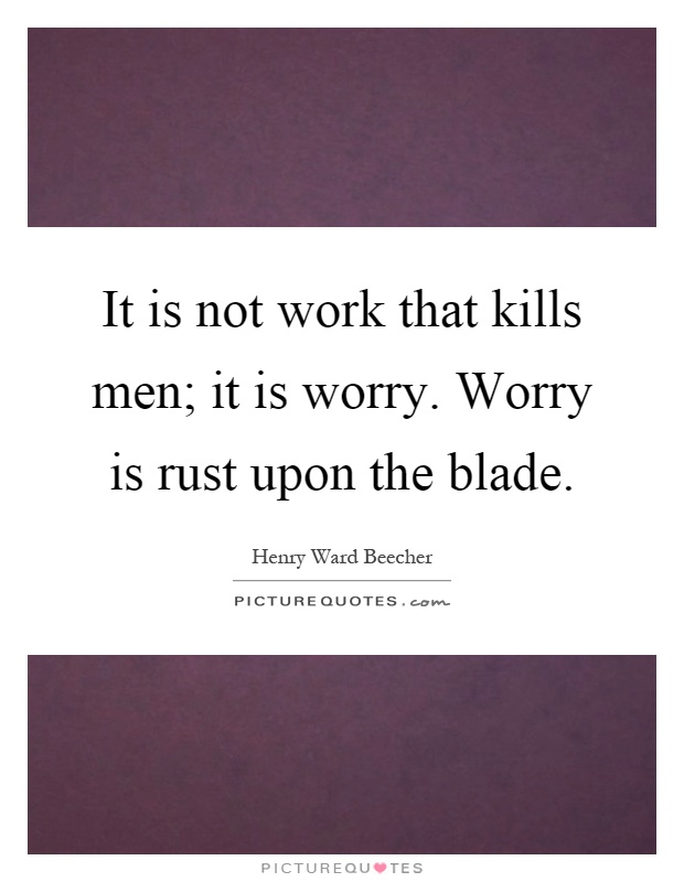 It is not work that kills men; it is worry. Worry is rust upon the blade Picture Quote #1