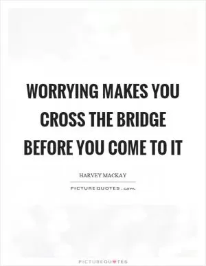 Worrying makes you cross the bridge before you come to it Picture Quote #1