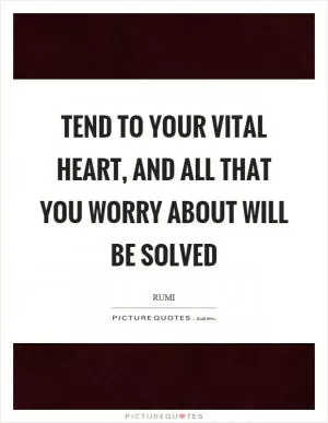 Tend to your vital heart, and all that you worry about will be solved Picture Quote #1