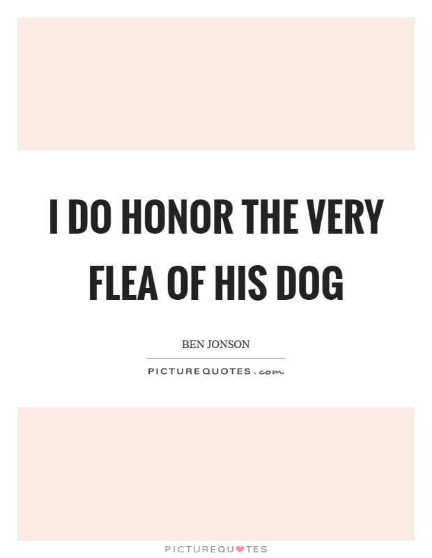 I do honor the very flea of his dog Picture Quote #1