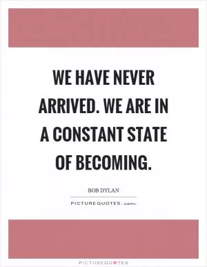 We have never arrived. We are in a constant state of becoming Picture Quote #1