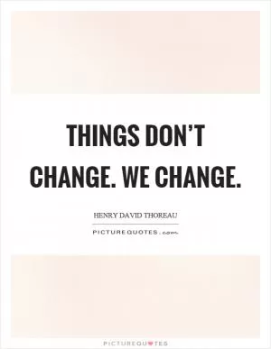 Things don’t change. We change Picture Quote #1