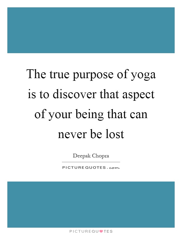 The true purpose of yoga is to discover that aspect of your being that can never be lost Picture Quote #1