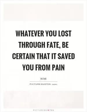 Whatever you lost through fate, be certain that it saved you from pain Picture Quote #1