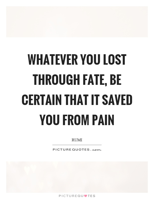 Whatever you lost through fate, be certain that it saved you from pain Picture Quote #1