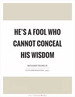 He’s a fool who cannot conceal his wisdom Picture Quote #1