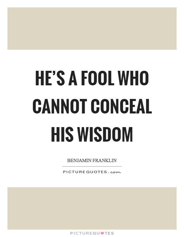 He's a fool who cannot conceal his wisdom Picture Quote #1