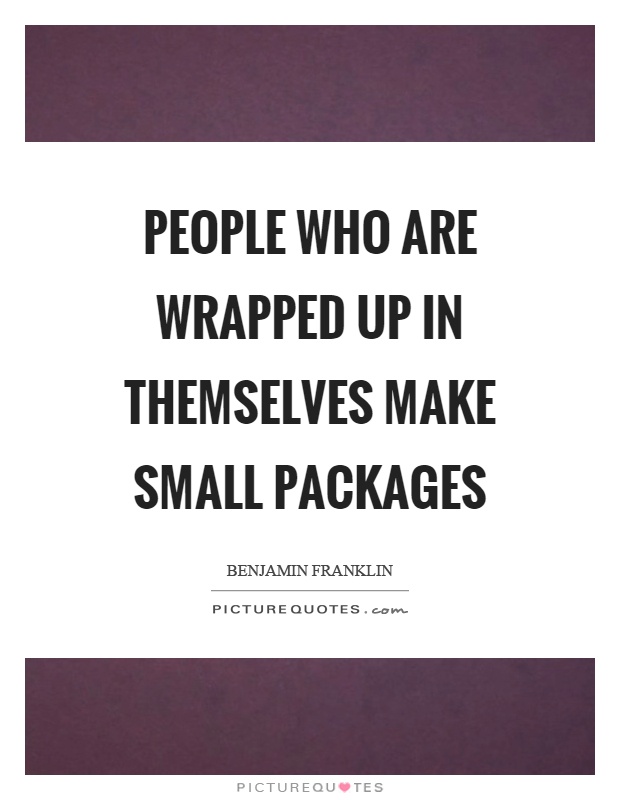People who are wrapped up in themselves make small packages Picture Quote #1